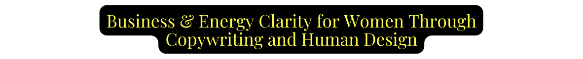 Business Energy Clarity for Women Through Copywriting and Human Design